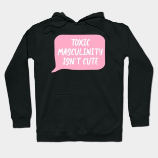 Toxic Masculinity Isn't Cute - Feminism Hoodie